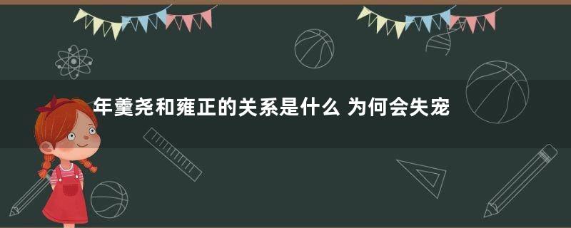 年羹尧和雍正的关系是什么 为何会失宠